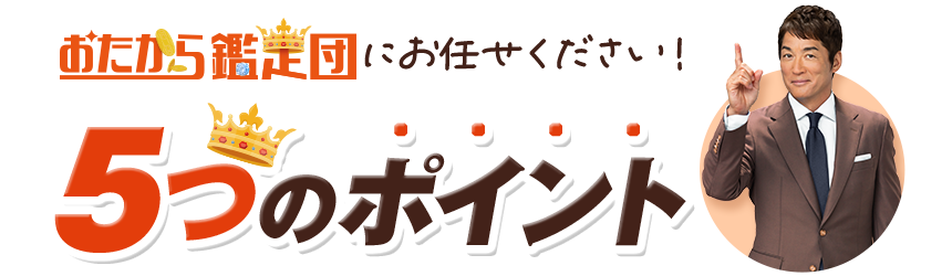 おたから鑑定団にお任せください！5つのポイント